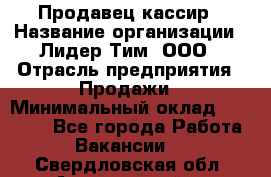 Продавец-кассир › Название организации ­ Лидер Тим, ООО › Отрасль предприятия ­ Продажи › Минимальный оклад ­ 16 000 - Все города Работа » Вакансии   . Свердловская обл.,Артемовский г.